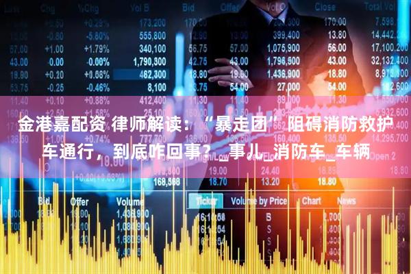 金港嘉配资 律师解读：“暴走团” 阻碍消防救护车通行，到底咋回事？_事儿_消防车_车辆