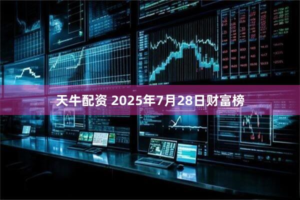 天牛配资 2025年7月28日财富榜