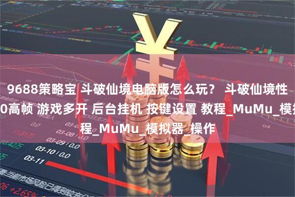 9688策略宝 斗破仙境电脑版怎么玩？ 斗破仙境性能优化240高帧 游戏多开 后台挂机 按键设置 教程_MuMu_模拟器_操作