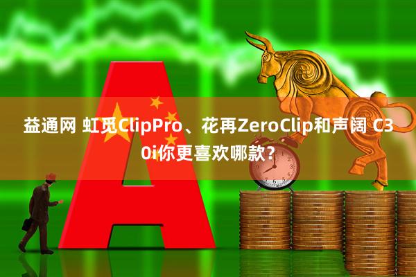 益通网 虹觅ClipPro、花再ZeroClip和声阔 C30i你更喜欢哪款？