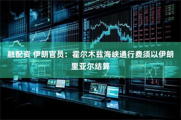 融配资 伊朗官员：霍尔木兹海峡通行费须以伊朗里亚尔结算